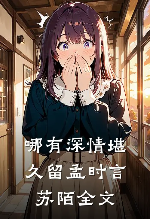 哪有深情堪久留孟时言苏陌全文