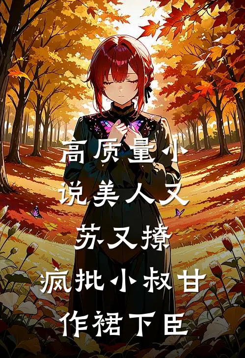 高质量小说美人又苏又撩，疯批小叔甘作裙下臣