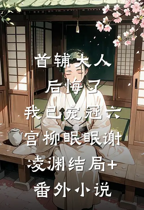 首辅大人后悔了，我已宠冠六宫柳眠眠谢凌渊结局+番外小说