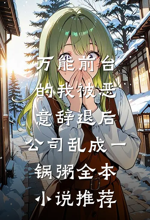 万能前台的我被恶意辞退后，公司乱成一锅粥全本小说推荐