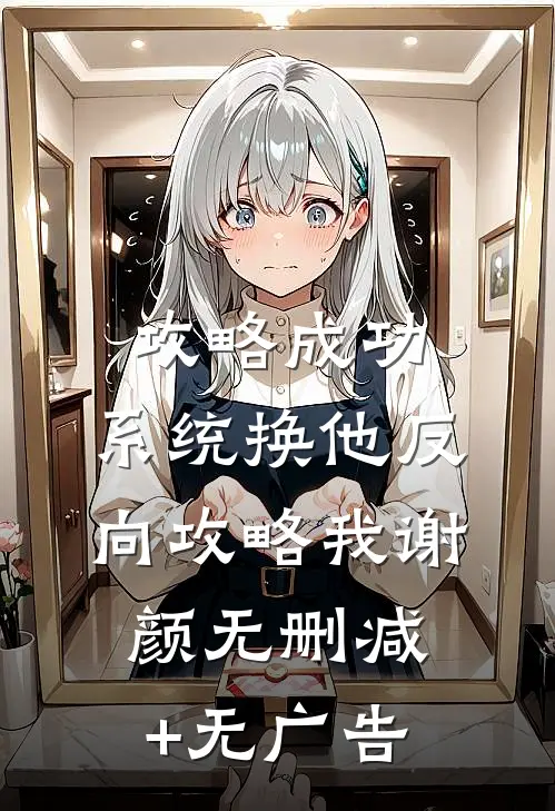 攻略成功，系统换他反向攻略我谢颜无删减+无广告