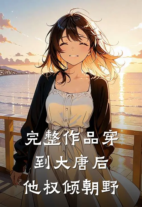 完整作品穿到大唐后，他权倾朝野