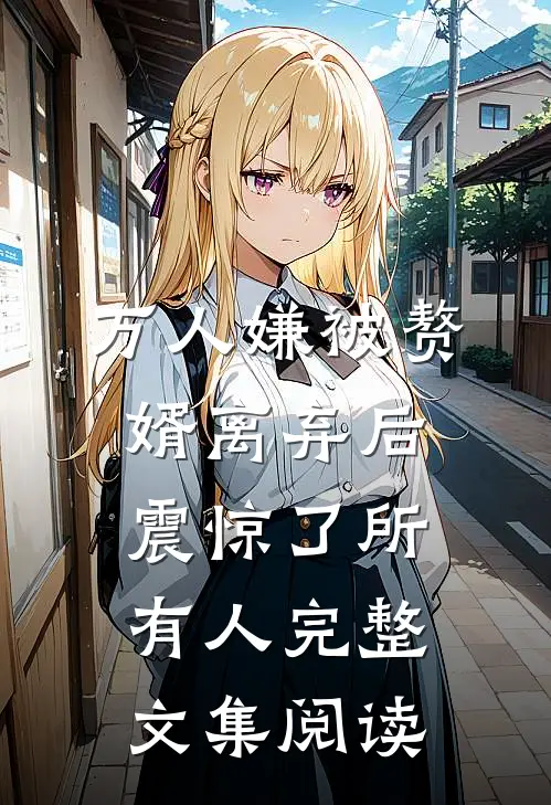万人嫌被赘婿离弃后震惊了所有人完整文集阅读