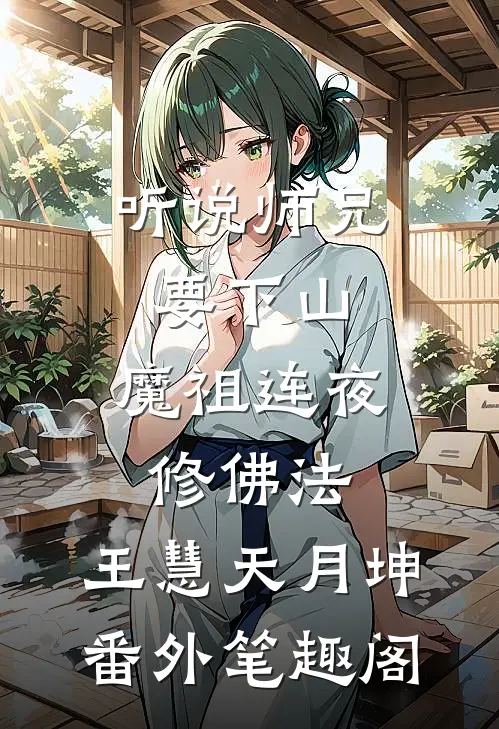 听说师兄要下山，魔祖连夜修佛法：王慧天月坤番外笔趣阁