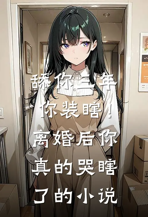 舔你三年你装瞎！离婚后你真的哭瞎了的小说