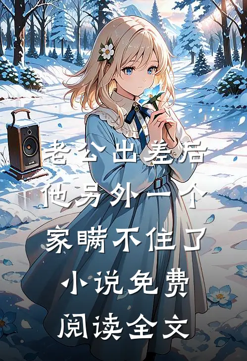 老公出差后，他另外一个家瞒不住了小说免费阅读全文