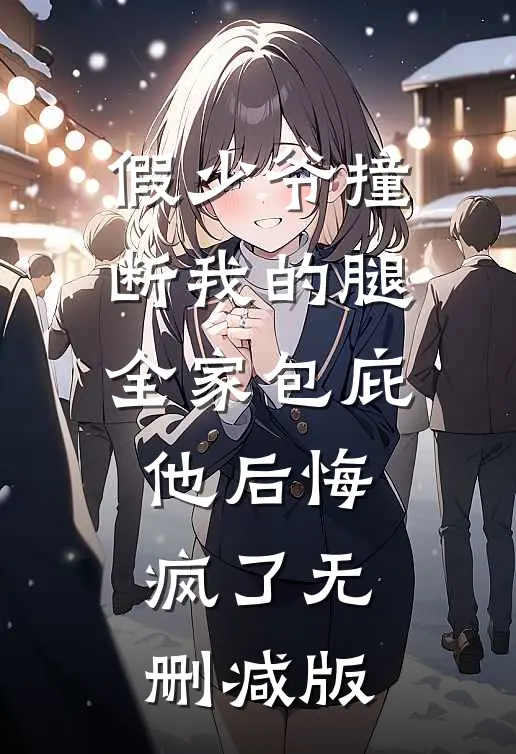 假少爷撞断我的腿，全家包庇他后悔疯了无删减版