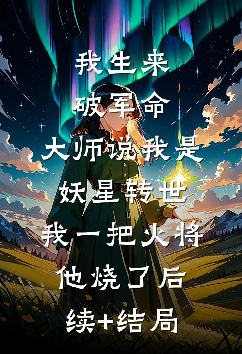 我生来破军命，大师说我是妖星转世，我一把火将他烧了后续+结局