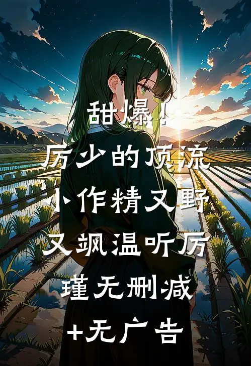 甜爆！厉少的顶流小作精又野又飒温听厉瑾无删减+无广告
