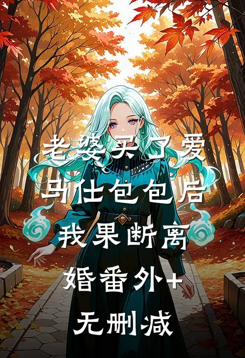 老婆买了爱马仕包包后，我果断离婚番外+无删减