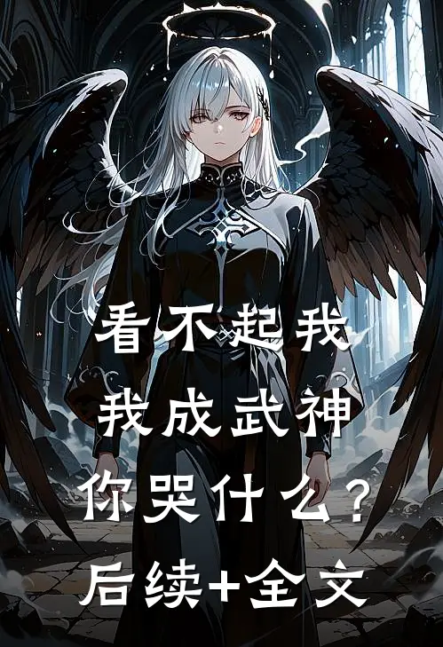 看不起我，我成武神，你哭什么？后续+全文