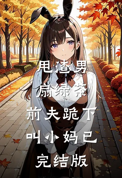 甩渣男，扇绿茶，前夫跪下叫小妈已完结版