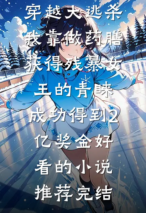 穿越大逃杀，我靠做药膳获得残暴女王的青睐，成功得到2亿奖金好看的小说推荐完结