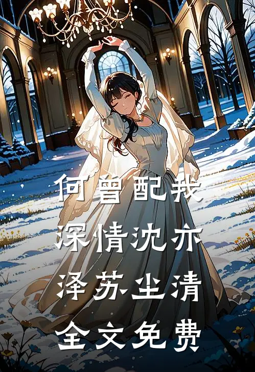何曾配我深情沈亦泽苏尘清全文免费