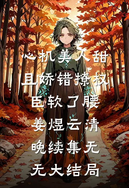 心机美人甜且娇错撩权臣软了腰姜煜云清晚续集无无大结局