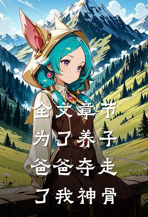 全文章节为了养子，爸爸夺走了我神骨