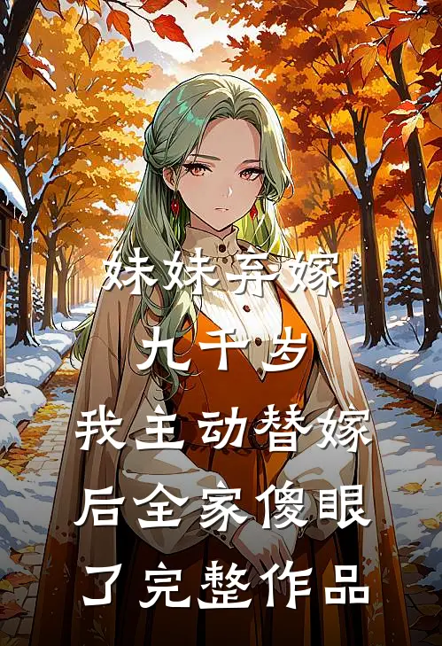 妹妹弃嫁九千岁，我主动替嫁后全家傻眼了完整作品