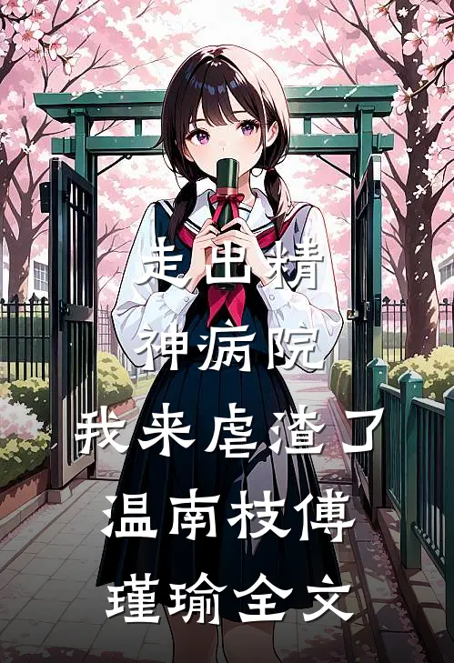 走出精神病院，我来虐渣了温南枝傅瑾瑜全文
