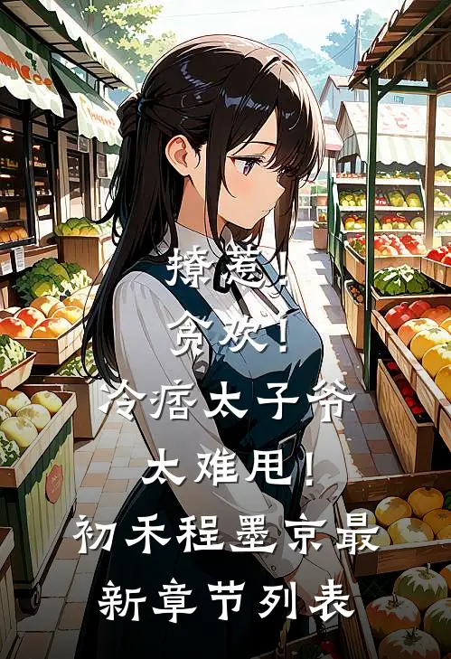 撩惹！贪欢！冷痞太子爷太难甩！初禾程墨京最新章节列表