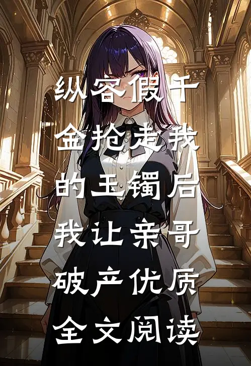 纵容假千金抢走我的玉镯后，我让亲哥破产优质全文阅读