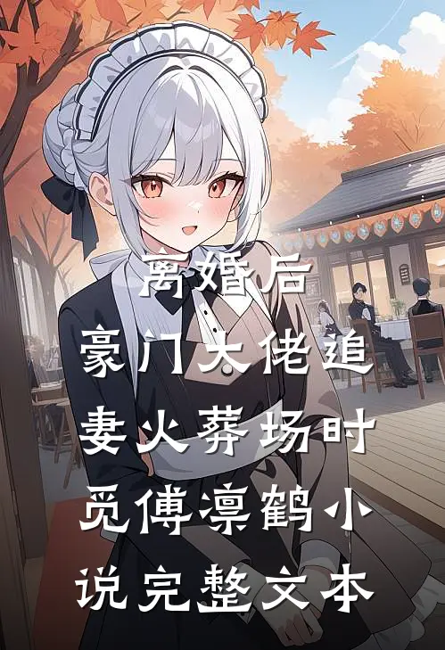 离婚后,豪门大佬追妻火葬场时觅傅凛鹤小说完整文本