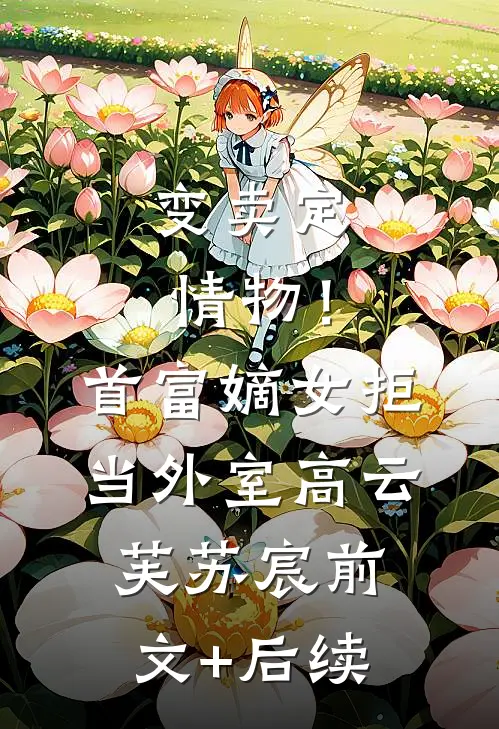 变卖定情物！首富嫡女拒当外室高云芙苏宸前文+后续