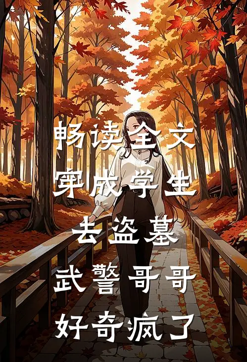 畅读全文穿成学生去盗墓，武警哥哥好奇疯了