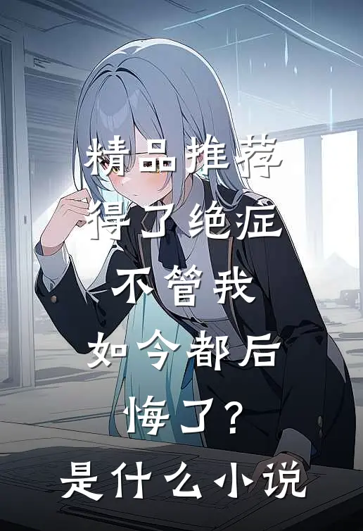 精品推荐得了绝症不管我,如今都后悔了?是什么小说