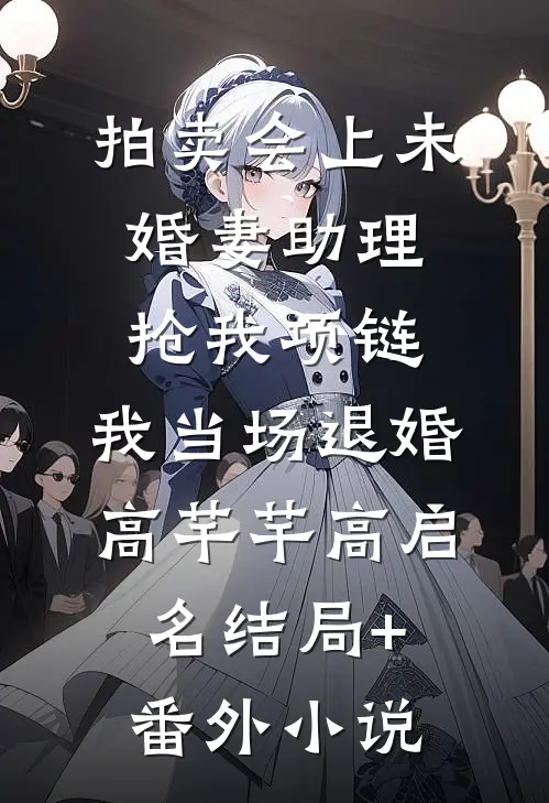 拍卖会上未婚妻助理抢我项链，我当场退婚高芊芊高启名结局+番外小说