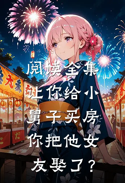 阅读全集让你给小舅子买房，你把他女友娶了？