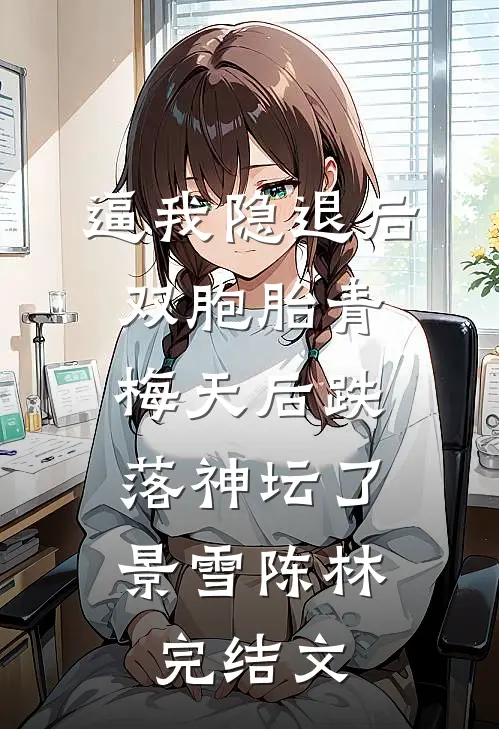 逼我隐退后，双胞胎青梅天后跌落神坛了。景雪陈林完结文