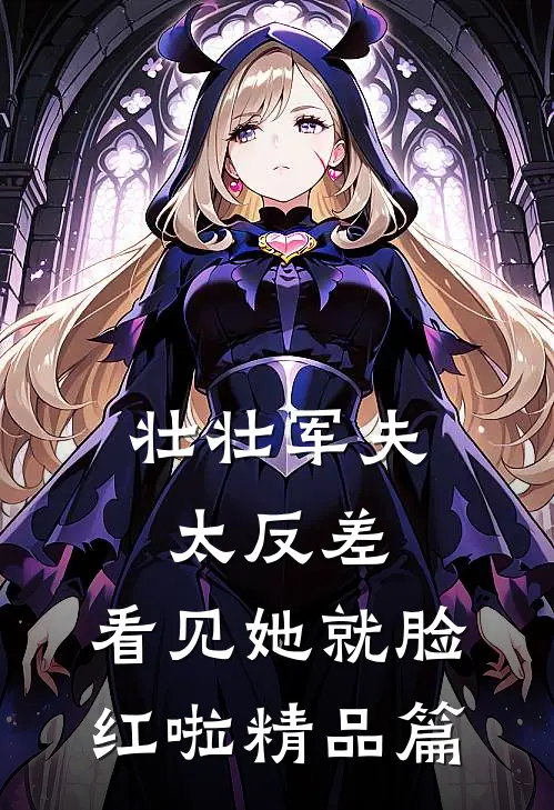 壮壮军夫太反差，看见她就脸红啦精品篇