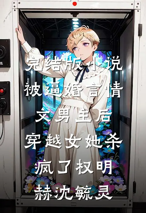 完结版小说被逼婚言情文男主后，穿越女她杀疯了权明赫沈毓灵