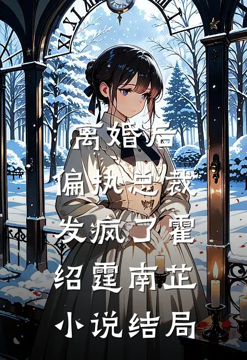 离婚后，偏执总裁发疯了霍绍霆南芷小说结局