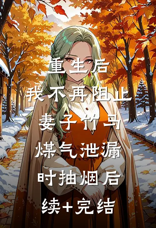 重生后，我不再阻止妻子竹马煤气泄漏时抽烟后续+完结