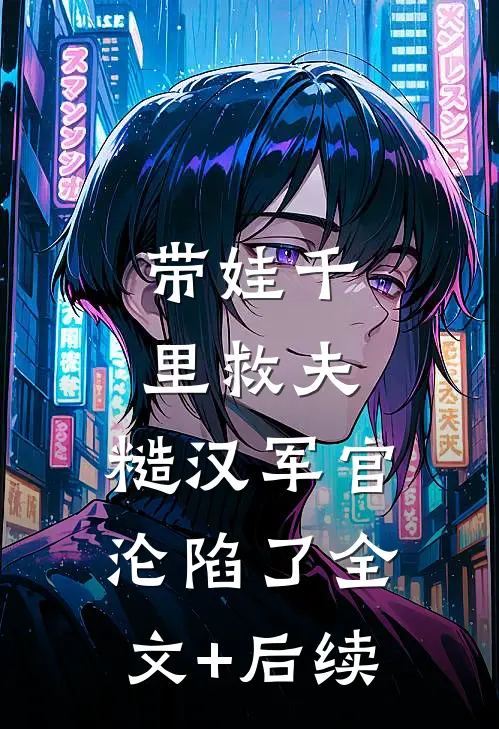 带娃千里救夫，糙汉军官沦陷了全文+后续