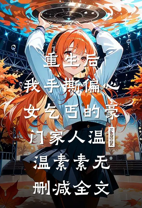 重生后，我手撕偏心女乞丐的豪门家人温玥温素素无删减全文