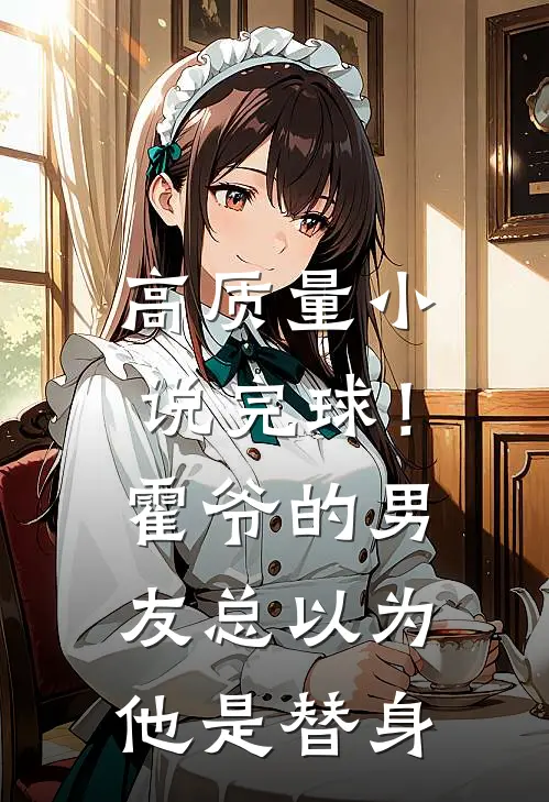 高质量小说完球！霍爷的男友总以为他是替身