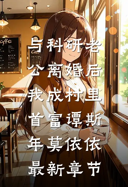 与科研老公离婚后，我成村里首富谭斯年莫依依最新章节