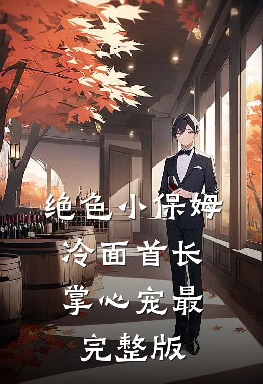 绝色小保姆：冷面首长掌心宠最完整版
