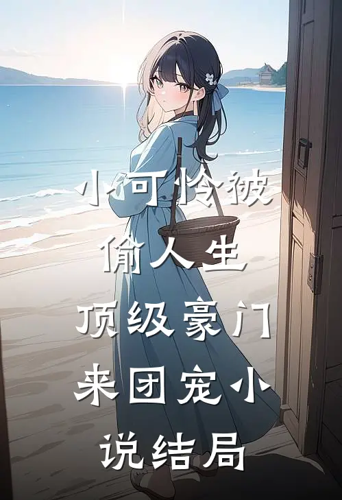 小可怜被偷人生，顶级豪门来团宠小说结局