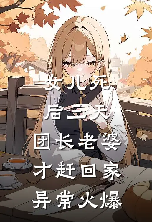 女儿死后三天，团长老婆才赶回家异常火爆