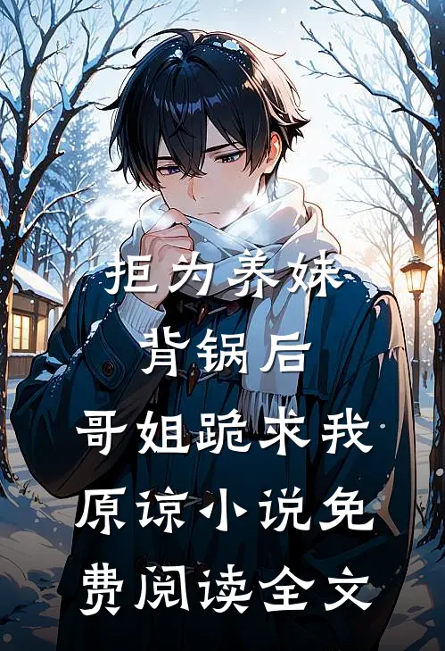 拒为养妹背锅后，哥姐跪求我原谅小说免费阅读全文