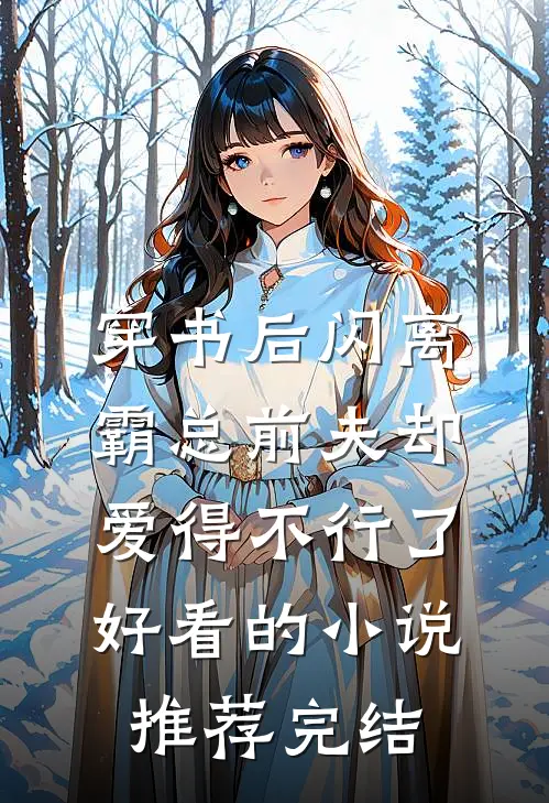 穿书后闪离，霸总前夫却爱得不行了好看的小说推荐完结
