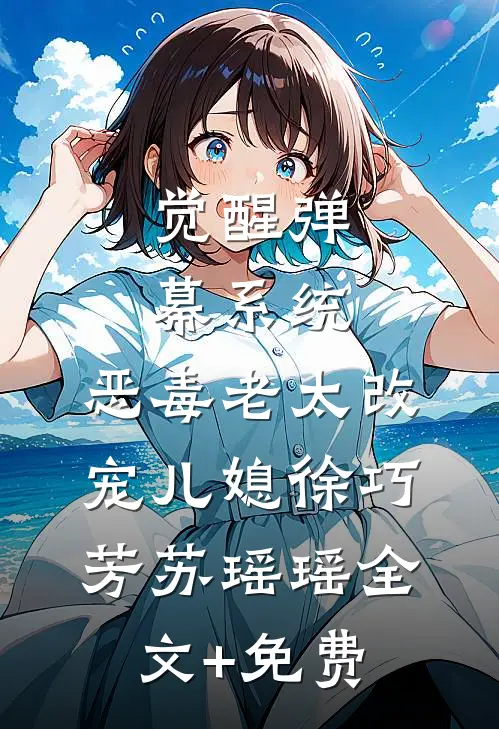 觉醒弹幕系统，恶毒老太改宠儿媳徐巧芳苏瑶瑶全文+免费