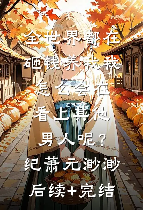 全世界都在砸钱养我-我怎么会在看上其他男人呢？纪萧元渺渺后续+完结