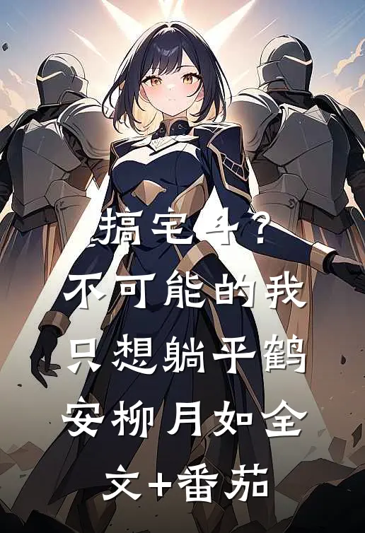 搞宅斗？不可能的，我只想躺平鹤安柳月如全文+番茄