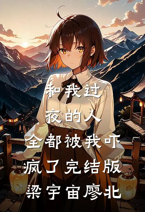 和我过夜的人，全都被我吓疯了完结版梁宇宙廖北