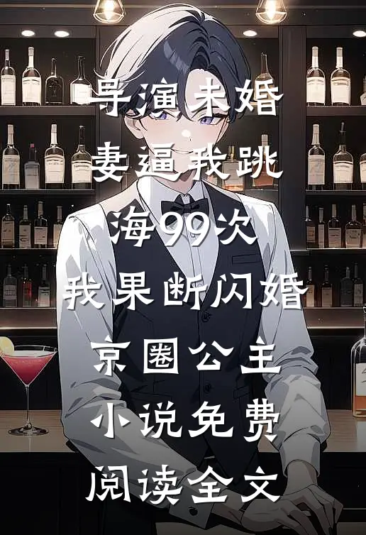 导演未婚妻逼我跳海99次，我果断闪婚京圈公主小说免费阅读全文
