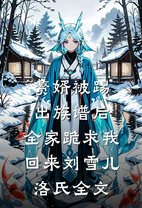 赘婿被踢出族谱后，全家跪求我回来刘雪儿洛氏全文